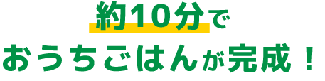 約10分でおうちごはんが完成！
