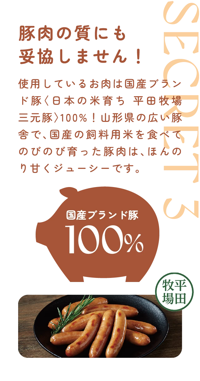 使用しているお肉は国産ブランド豚〈日本の米育ち 平田牧場 三元豚〉100%！山形県の広い豚舎で、国産の飼料用米を食べてのびのび育った豚肉は、ほんのり甘くジューシーです。