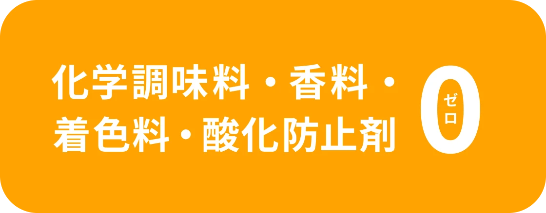 化学調味料・香料・着色料・酸化防止剤 0ゼロ