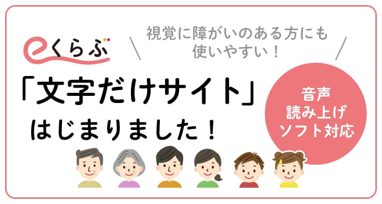 視覚障がい者向けの「eくらぶ文字だけサイト」はこちら