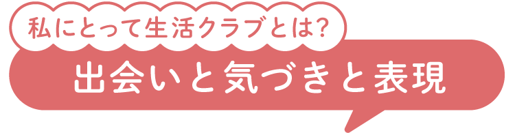 私にとって生活クラブとは？出会いと気づきと表現