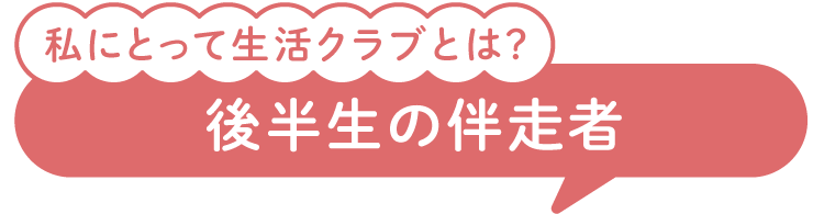 私にとって生活クラブとは？後半生の伴走者