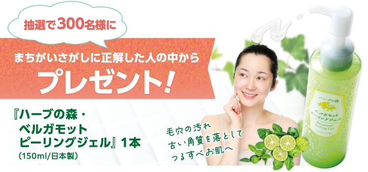 抽選で300名様にまちがいさがしに正解した人の中から『ハーブの森・ベルガモットピーリングジェル』1本プレゼント