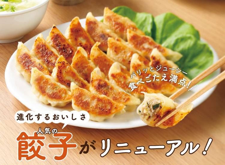 進化するおいしさ 人気の餃子がリニューアル!もっとおいしく、肉感アップ!