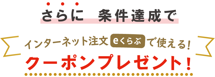 条件達成でクーポンプレゼント！