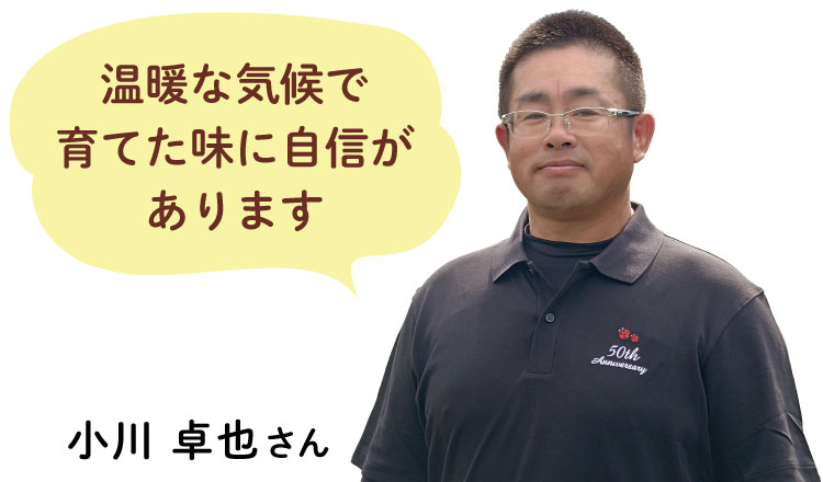 温暖な気候で 育てた味に自信が あります 小川 卓也さん