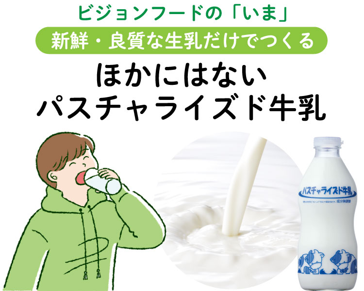 ビジョンフードの「いま」 新鮮・良質な生乳だけでつくる ほかにはない パスチャライズド牛乳