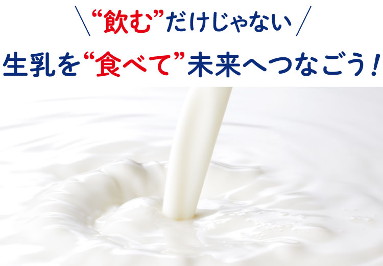 “飲む”だけじゃない 生乳を“食べて”未来へつなごう ！