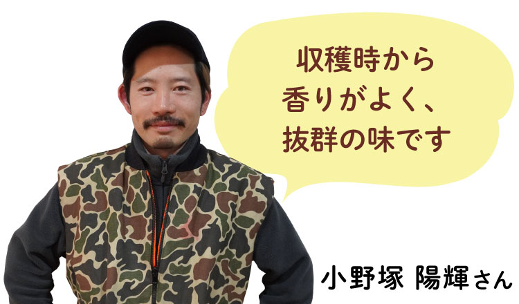 収穫時から 香りがよく、 抜群の味です  小野塚 陽輝さん