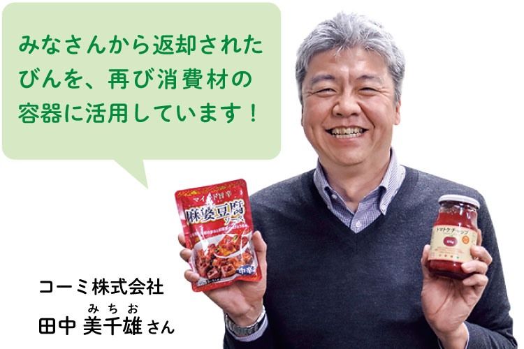 みなさんから返却された びんを、再び消費材の 容器に活用しています！　コーミ株式会社 田中 美千雄さん