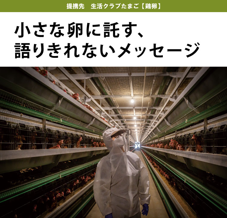 小さな卵に託す、 語りきれないメッセージ　提携先　生活クラブたまご【鶏卵】