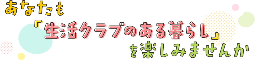 あなたも「生活クラブのある暮らし」を楽しみませんか